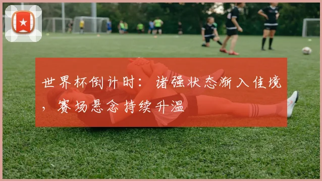 世界杯倒计时:诸强状态渐入佳境,赛场悬念持续升温 - 2026世界杯推荐