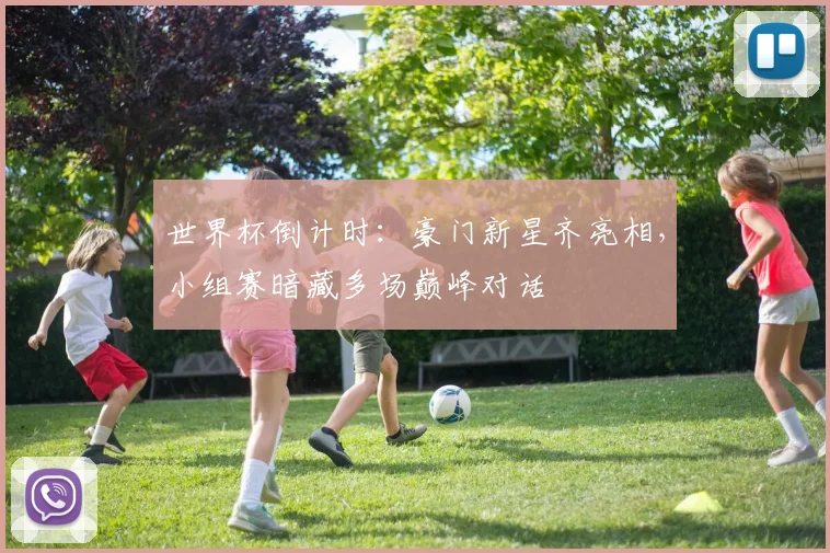 世界杯倒计时：豪门新星齐亮相，小组赛暗藏多场巅峰对话 - 2026世界杯推荐